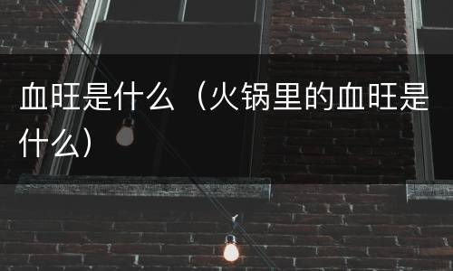 血旺是什么（火锅里的血旺是什么）
