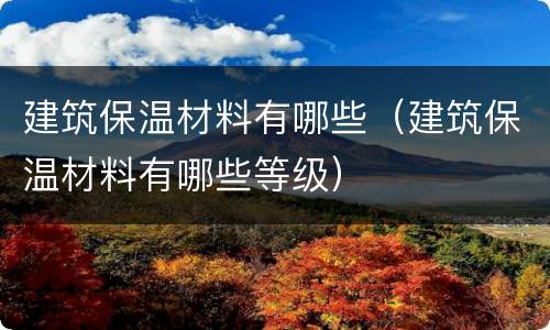 建筑保温材料有哪些（建筑保温材料有哪些等级）
