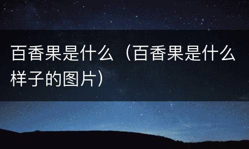 百香果是什么（百香果是什么样子的图片）