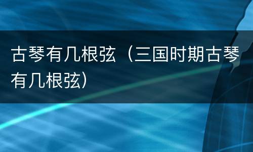 古琴有几根弦（三国时期古琴有几根弦）