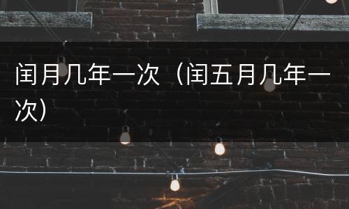 闰月几年一次（闰五月几年一次）