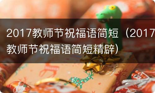 2017教师节祝福语简短（2017教师节祝福语简短精辟）