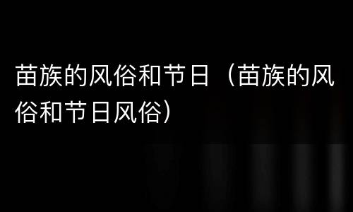 苗族的风俗和节日（苗族的风俗和节日风俗）