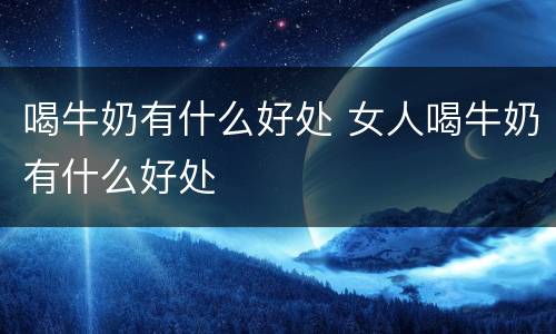 喝牛奶有什么好处 女人喝牛奶有什么好处