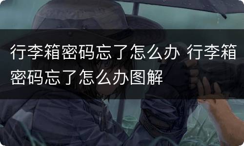 行李箱密码忘了怎么办 行李箱密码忘了怎么办图解