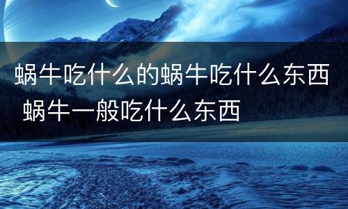 蜗牛吃什么的蜗牛吃什么东西 蜗牛一般吃什么东西