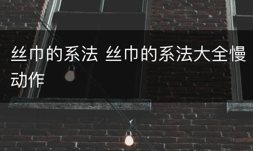 丝巾的系法 丝巾的系法大全慢动作