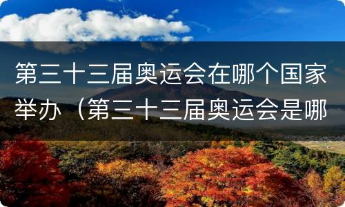 第三十三届奥运会在哪个国家举办（第三十三届奥运会是哪一年）