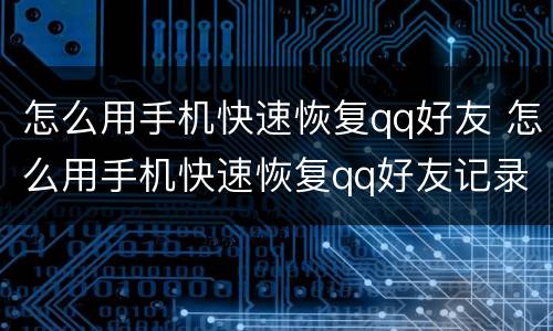 怎么用手机快速恢复qq好友 怎么用手机快速恢复qq好友记录