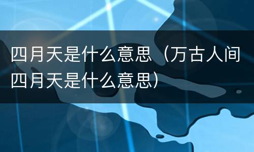 四月天是什么意思（万古人间四月天是什么意思）