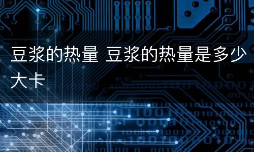 豆浆的热量 豆浆的热量是多少大卡