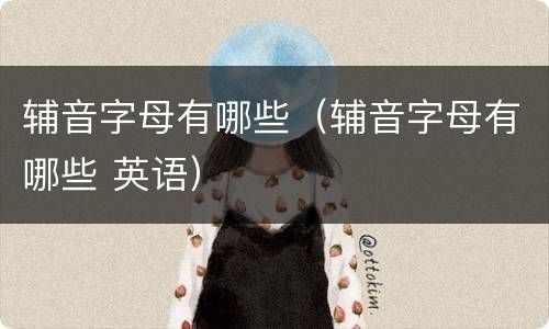 辅音字母有哪些（辅音字母有哪些 英语）