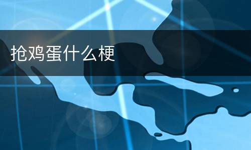 抢鸡蛋什么梗