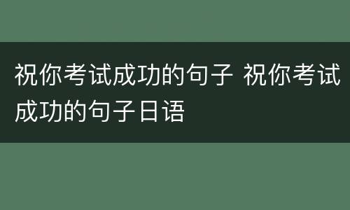 祝你考试成功的句子 祝你考试成功的句子日语