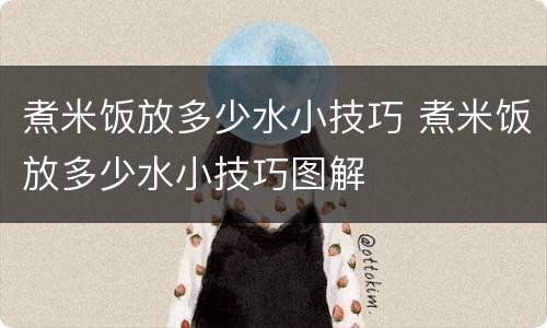 煮米饭放多少水小技巧 煮米饭放多少水小技巧图解