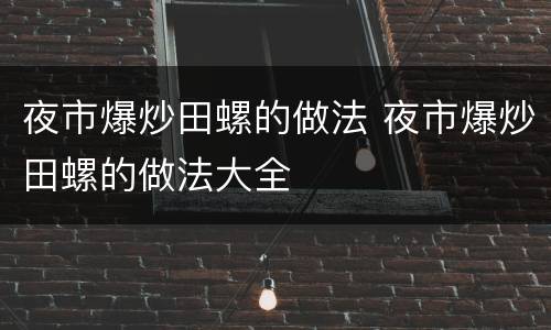 夜市爆炒田螺的做法 夜市爆炒田螺的做法大全