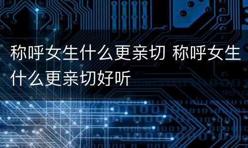 称呼女生什么更亲切 称呼女生什么更亲切好听