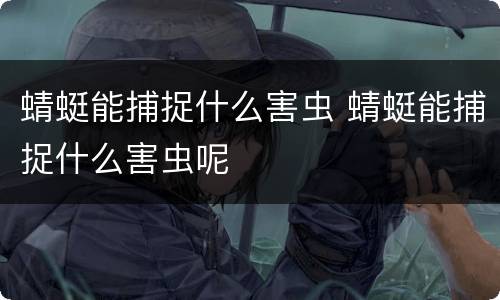 蜻蜓能捕捉什么害虫 蜻蜓能捕捉什么害虫呢