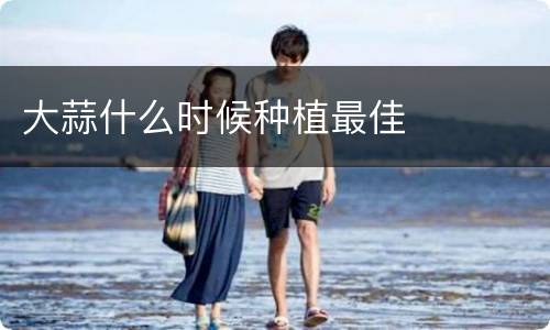 大蒜什么时候种植最佳