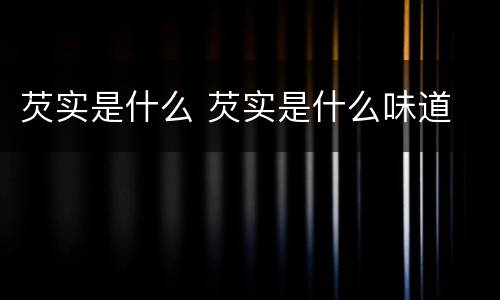 芡实是什么 芡实是什么味道