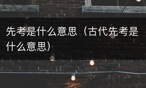 先考是什么意思（古代先考是什么意思）