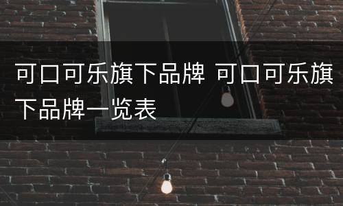 可口可乐旗下品牌 可口可乐旗下品牌一览表