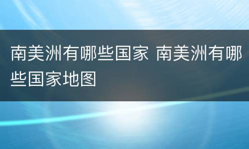 南美洲有哪些国家 南美洲有哪些国家地图