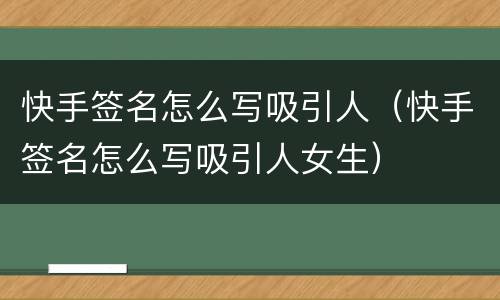 快手签名怎么写吸引人（快手签名怎么写吸引人女生）