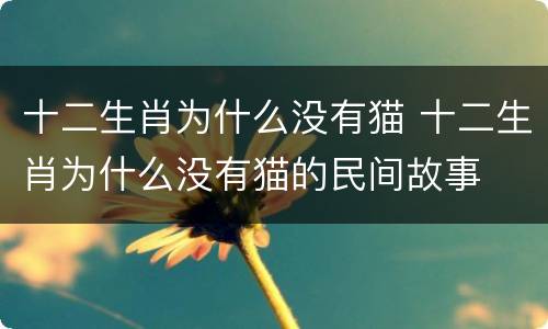 十二生肖为什么没有猫 十二生肖为什么没有猫的民间故事
