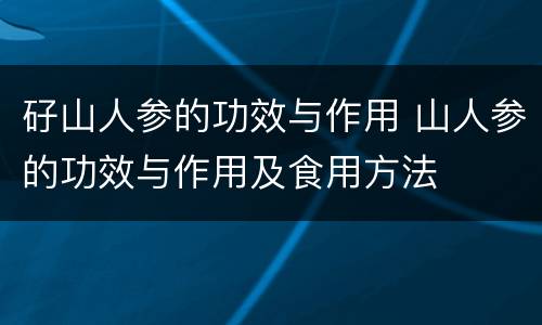 矷山人参的功效与作用 山人参的功效与作用及食用方法