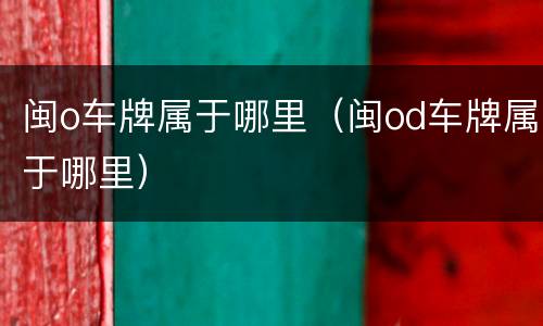 闽o车牌属于哪里（闽od车牌属于哪里）