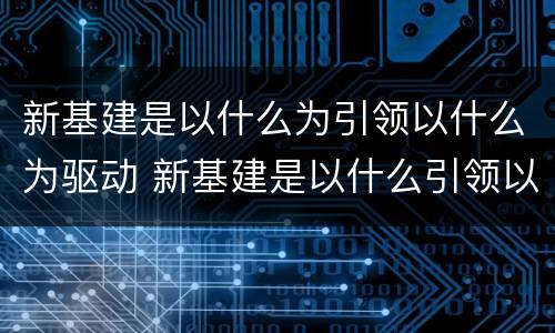 新基建是以什么为引领以什么为驱动 新基建是以什么引领以什么为驱动以什么为基础