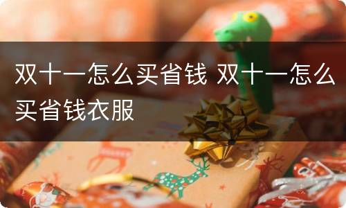 双十一怎么买省钱 双十一怎么买省钱衣服