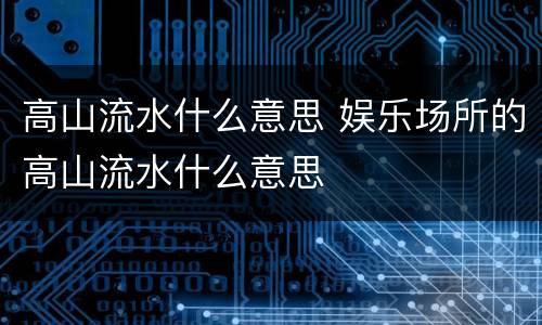 高山流水什么意思 娱乐场所的高山流水什么意思