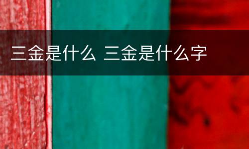 三金是什么 三金是什么字