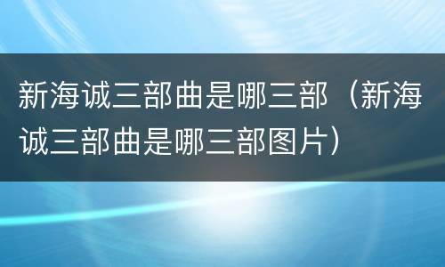 新海诚三部曲是哪三部（新海诚三部曲是哪三部图片）