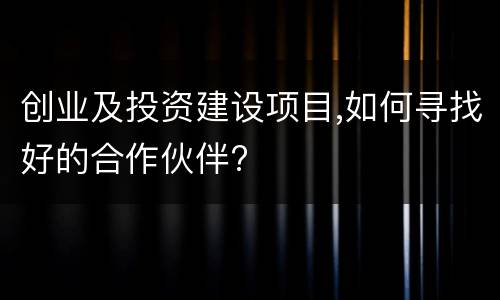 创业及投资建设项目,如何寻找好的合作伙伴?