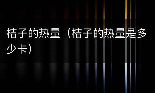 桔子的热量（桔子的热量是多少卡）