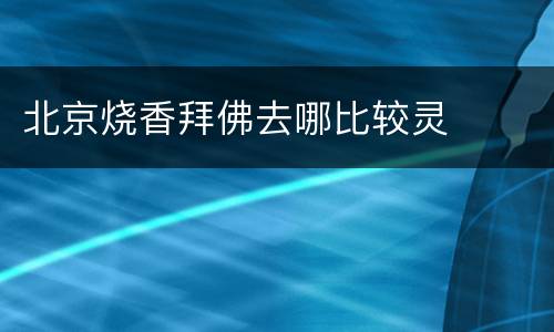 北京烧香拜佛去哪比较灵