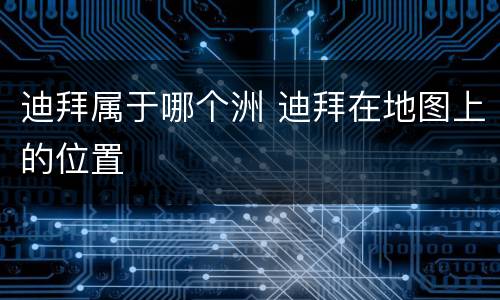 迪拜属于哪个洲 迪拜在地图上的位置