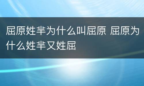 屈原姓芈为什么叫屈原 屈原为什么姓芈又姓屈
