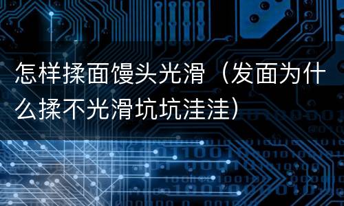 怎样揉面馒头光滑（发面为什么揉不光滑坑坑洼洼）