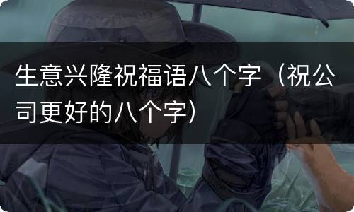 生意兴隆祝福语八个字（祝公司更好的八个字）