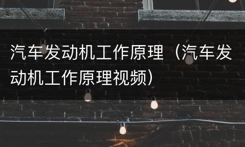 汽车发动机工作原理（汽车发动机工作原理视频）