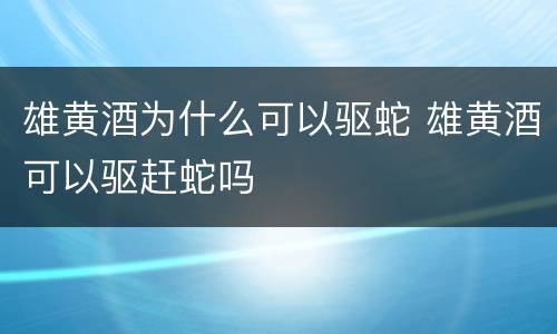 雄黄酒为什么可以驱蛇 雄黄酒可以驱赶蛇吗