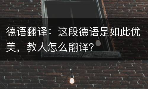 德语翻译：这段德语是如此优美，教人怎么翻译？