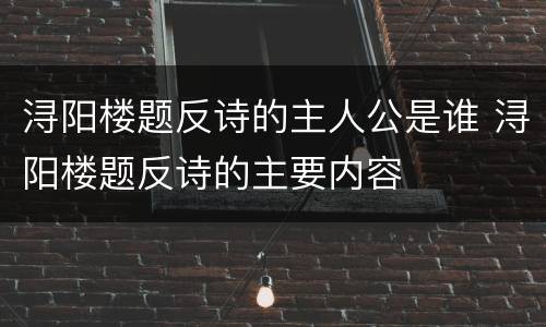 浔阳楼题反诗的主人公是谁 浔阳楼题反诗的主要内容