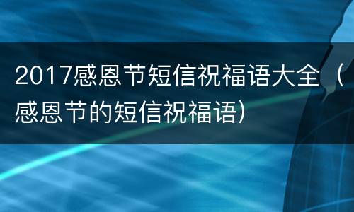 2017感恩节短信祝福语大全（感恩节的短信祝福语）