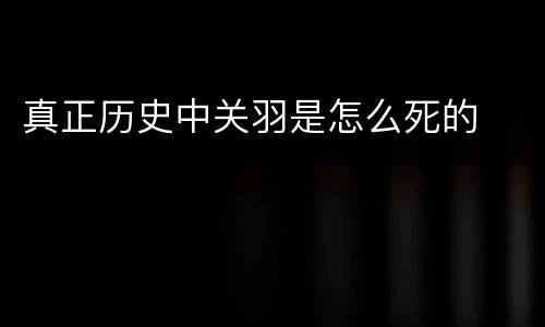 真正历史中关羽是怎么死的