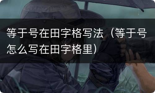 等于号在田字格写法（等于号怎么写在田字格里）